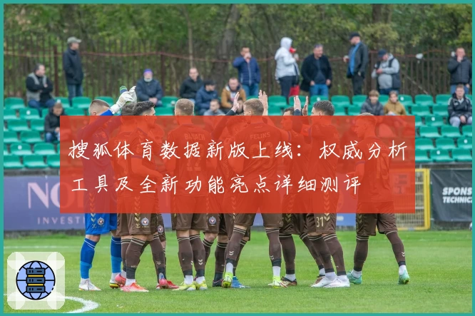 搜狐体育数据新版上线：权威分析工具及全新功能亮点详细测评