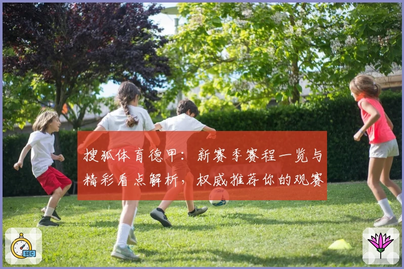 搜狐体育德甲：新赛季赛程一览与精彩看点解析，权威推荐你的观赛指南