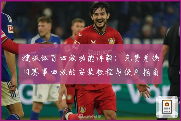 搜狐体育回放功能详解：免费看热门赛事回放的安装教程与使用指南
