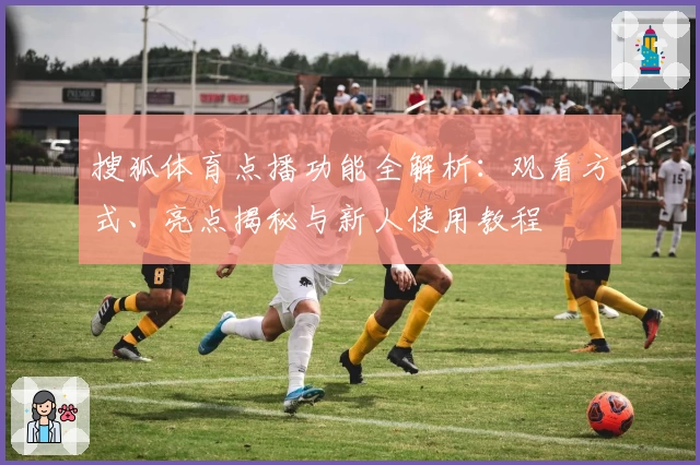 搜狐体育点播功能全解析：观看方式、亮点揭秘与新人使用教程