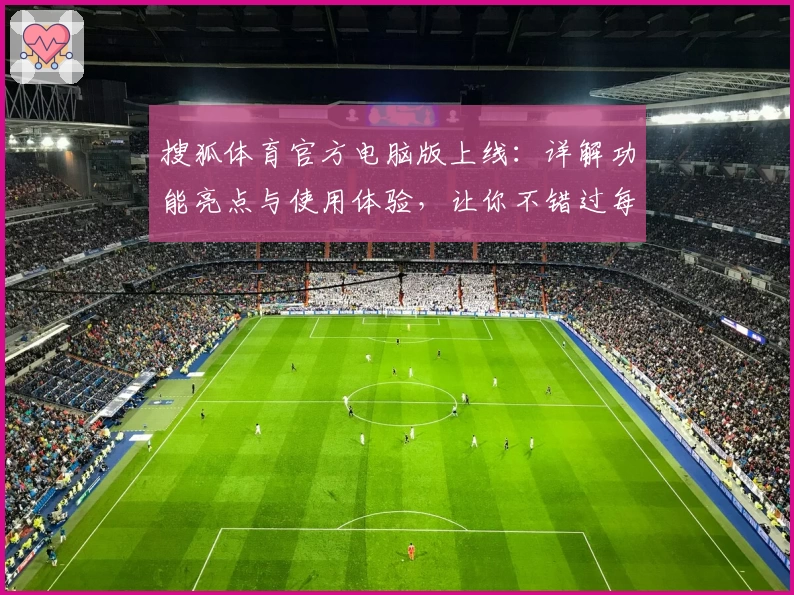 搜狐体育官方电脑版上线：详解功能亮点与使用体验，让你不错过每场精彩比赛