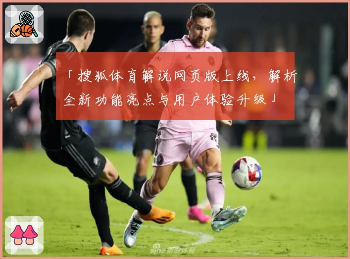 「搜狐体育解说网页版上线,解析全新功能亮点与用户体验升级」
