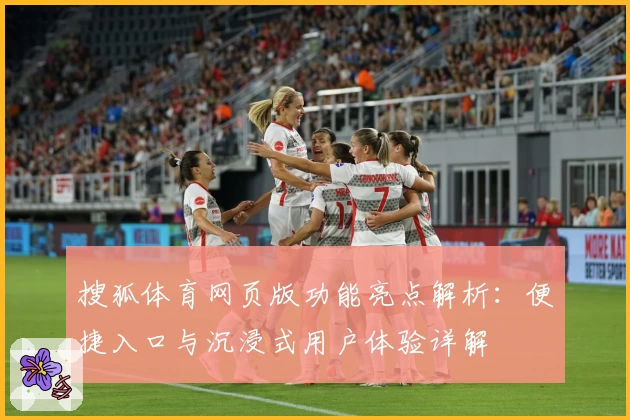 搜狐体育网页版功能亮点解析：便捷入口与沉浸式用户体验详解