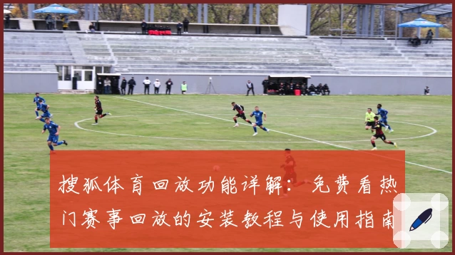 搜狐体育回放功能详解：免费看热门赛事回放的安装教程与使用指南
