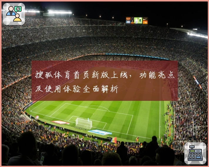 搜狐体育首页新版上线,功能亮点及使用体验全面解析