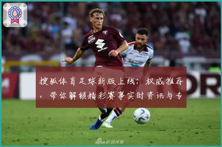 搜狐体育足球新版上线：权威推荐，带你解锁精彩赛事实时资讯与专业分析