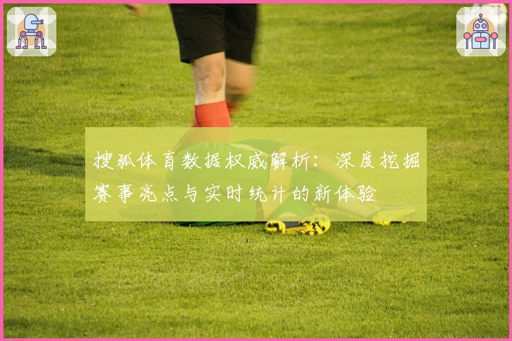 搜狐体育数据权威解析：深度挖掘赛事亮点与实时统计的新体验