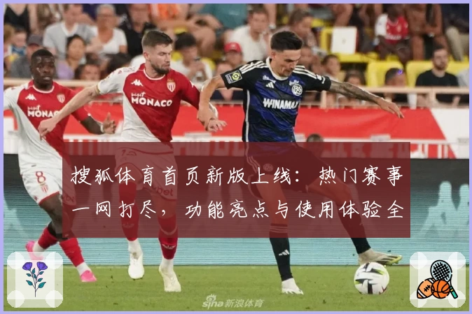 搜狐体育首页新版上线：热门赛事一网打尽，功能亮点与使用体验全解析