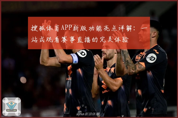 搜狐体育APP新版功能亮点详解：一站式观看赛事直播的完美体验