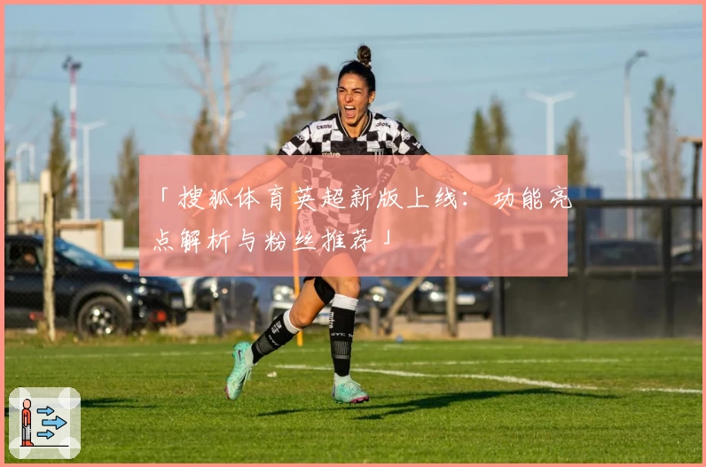 「搜狐体育英超新版上线：功能亮点解析与粉丝推荐」