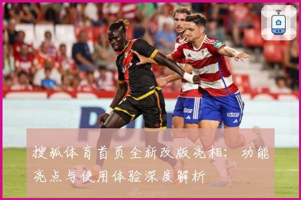 搜狐体育首页全新改版亮相：功能亮点与使用体验深度解析