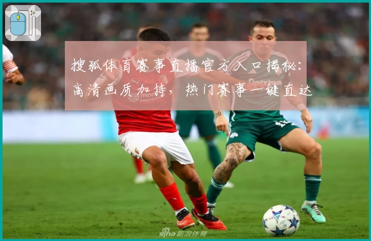 搜狐体育赛事直播官方入口揭秘：高清画质加持，热门赛事一键直达观赛体验新高度