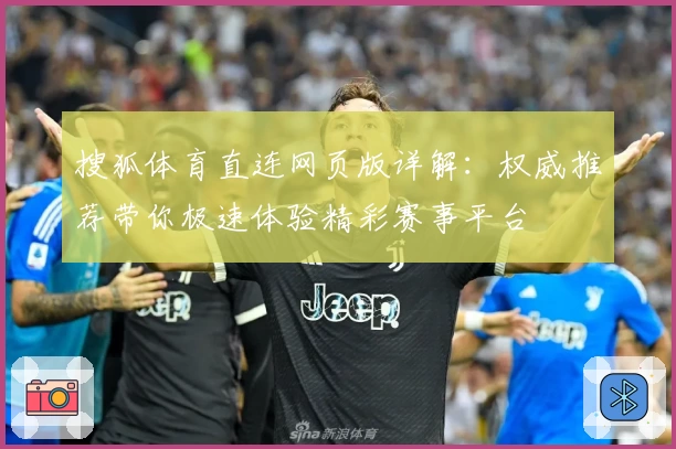 搜狐体育直连网页版详解：权威推荐带你极速体验精彩赛事平台