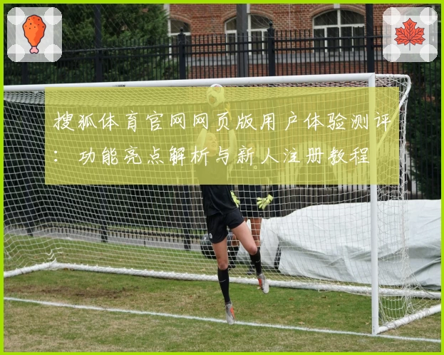 搜狐体育官网网页版用户体验测评:功能亮点解析与新人注册教程