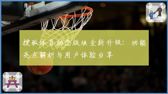 搜狐体育动态版块全新升级：功能亮点解析与用户体验分享