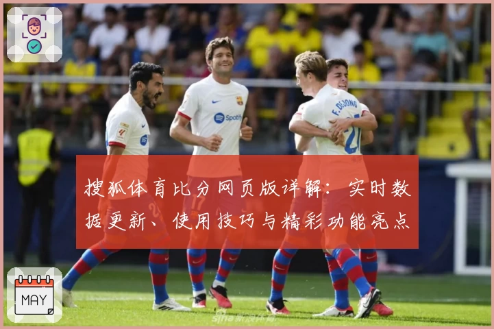 搜狐体育比分网页版详解：实时数据更新、使用技巧与精彩功能亮点全揭秘