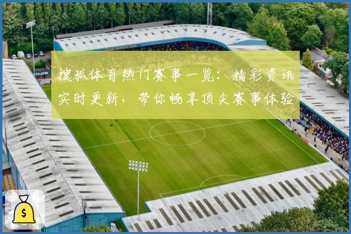 搜狐体育热门赛事一览:精彩资讯实时更新,带你畅享顶尖赛事体验