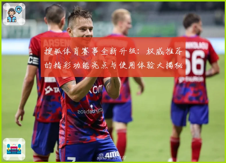搜狐体育赛事全新升级：权威推荐的精彩功能亮点与使用体验大揭秘