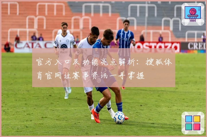 官方入口及功能亮点解析：搜狐体育官网让赛事资讯一手掌握