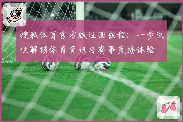 搜狐体育官方版注册教程：一步到位解锁体育资讯与赛事直播体验