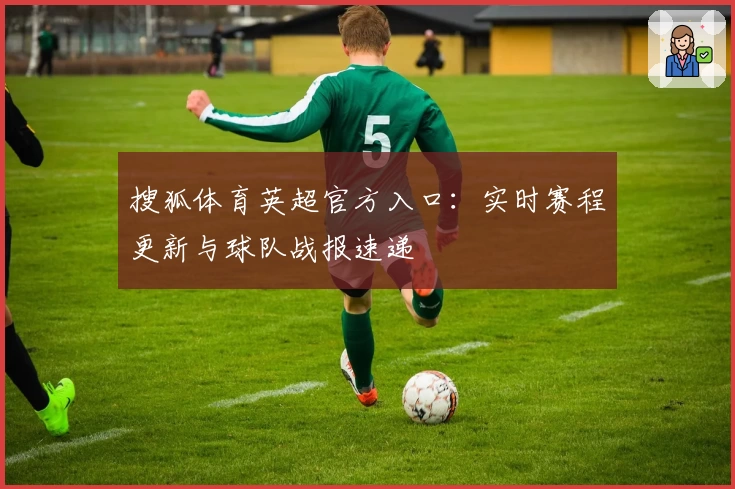 搜狐体育英超官方入口：实时赛程更新与球队战报速递