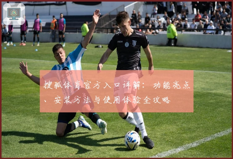 搜狐体育官方入口详解：功能亮点、安装方法与使用体验全攻略