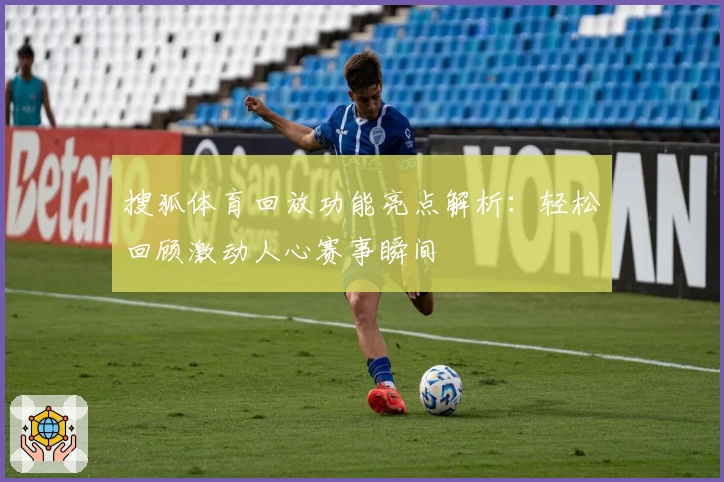 搜狐体育回放功能亮点解析：轻松回顾激动人心赛事瞬间