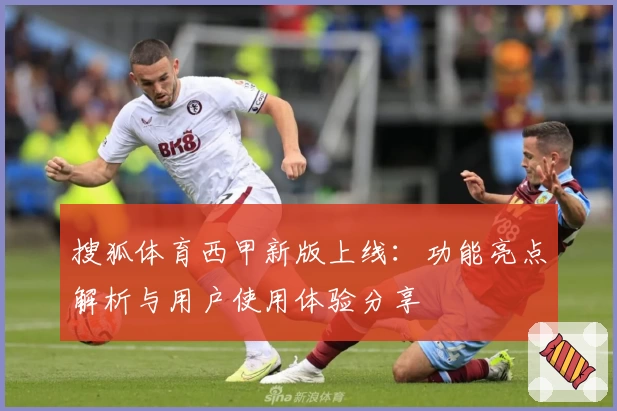 搜狐体育西甲新版上线：功能亮点解析与用户使用体验分享