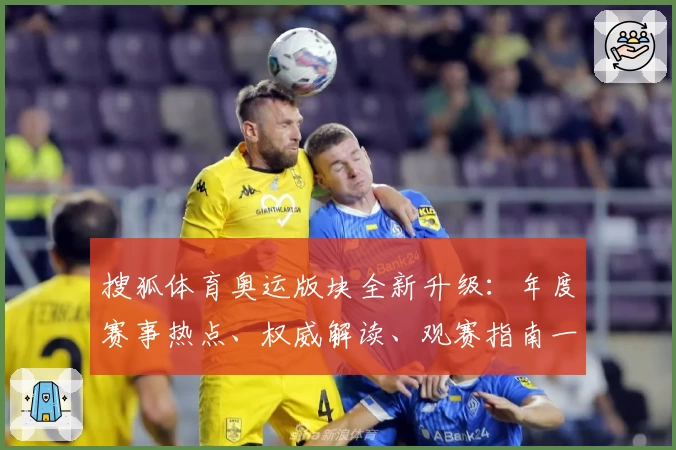 搜狐体育奥运版块全新升级：年度赛事热点、权威解读、观赛指南一站尽享