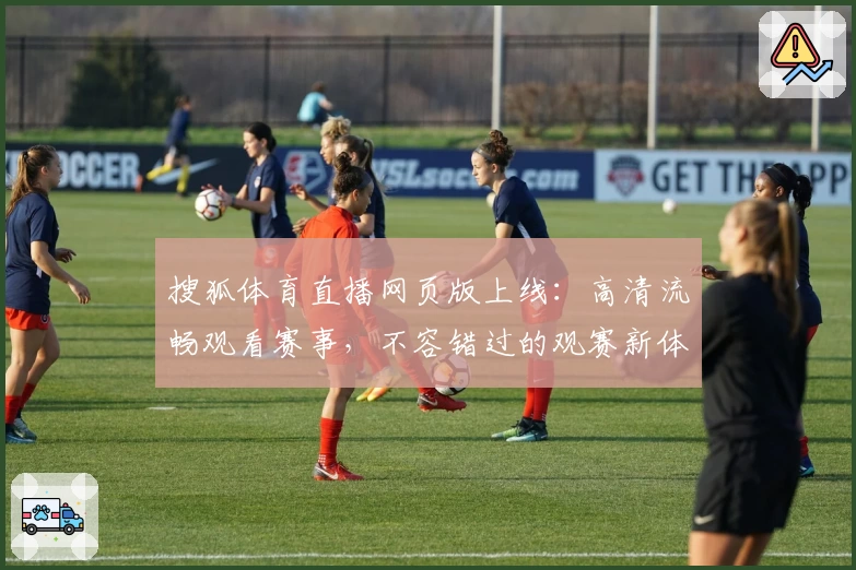 搜狐体育直播网页版上线：高清流畅观看赛事，不容错过的观赛新体验