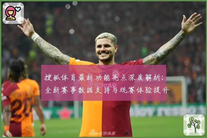 搜狐体育最新功能亮点深度解析：全新赛事数据支持与观赛体验提升大揭秘