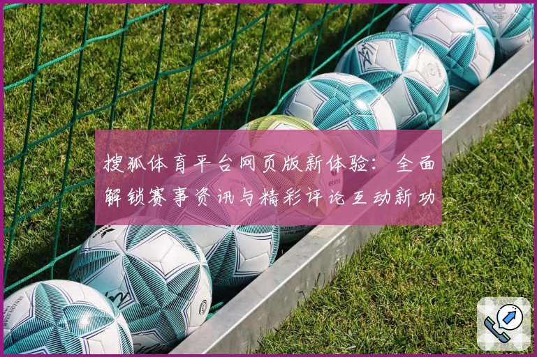 搜狐体育平台网页版新体验：全面解锁赛事资讯与精彩评论互动新功能