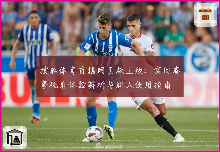 搜狐体育直播网页版上线：实时赛事观看体验解析与新人使用指南